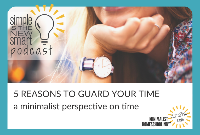 Homeschooling Time Management: 5 Reasons to Guard Your Time. Simple is the New Smart, the Minimalist Homeschooling Podcast with Zara Fagen, PhD