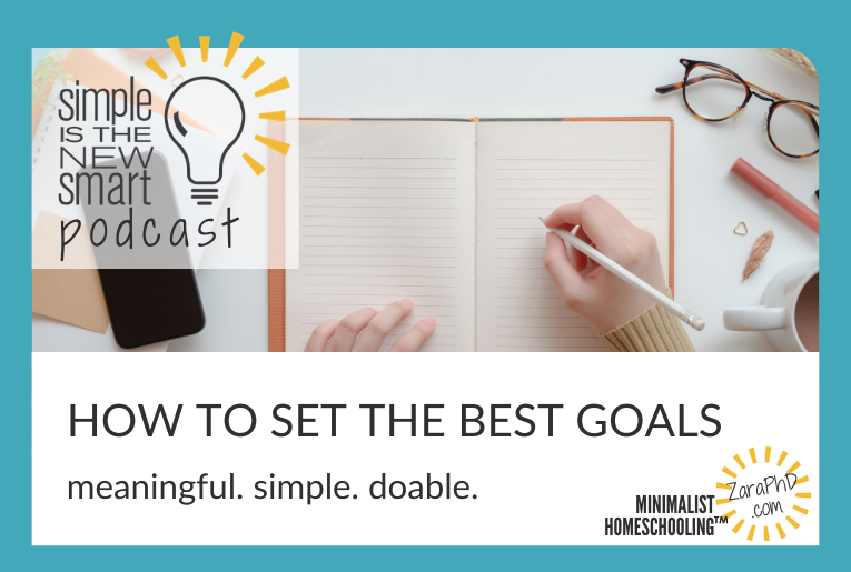 Goal Setting Made Simple (and Meaningful). Simple is the New Smart, the Minimalist Homeschooling podcast with Zara Fagen, PhD