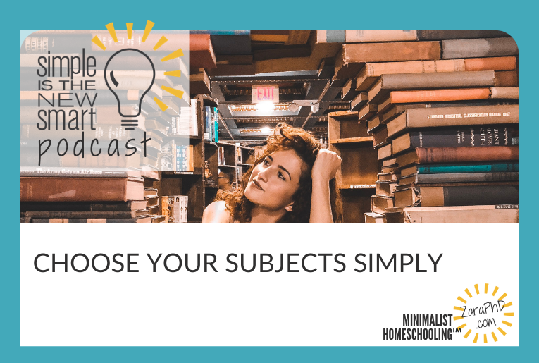 How to Choose Homeschool Subjects Simply. Simple is the New Smart, the Minimalist Homeschooling podcast with Zara Fagen, PhD